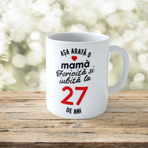 Cană Personalizata Așa arată o Mamă fericită și iubită la 27 de ani