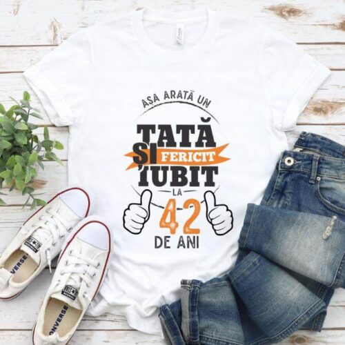 Tricou Asa arata un tata si iubit la 42 de ani