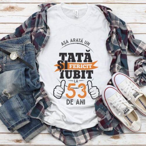 Tricou Asa arata un tata si iubit la 53 de ani