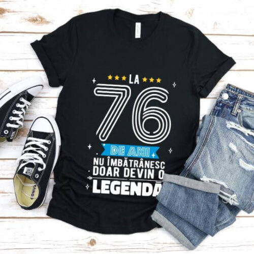 Tricou La 76 ani nu imbatranesc doar devin o legenda