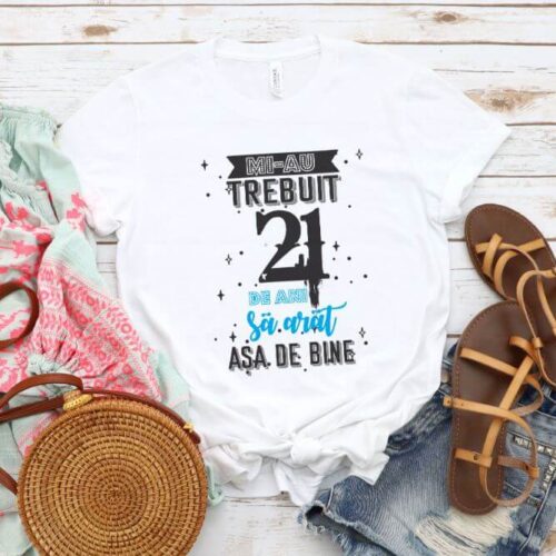 Tricou Mi-au trebuit 21 de ani sa arat asa de bine Model2