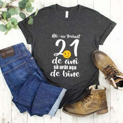 Tricou Mi-au trebuit 21 de ani sa arat atat de bine