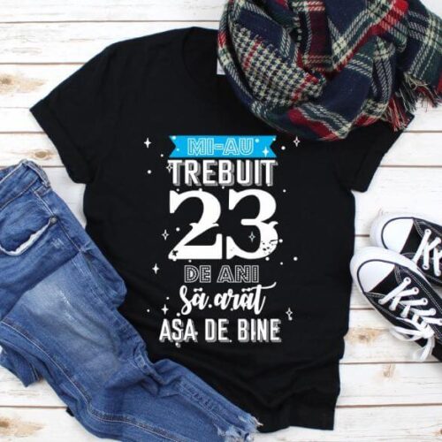 Tricou Mi-au trebuit 23 de ani sa arat asa de bine Model2