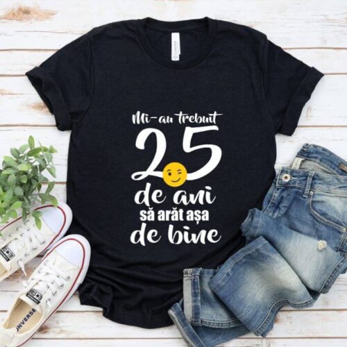 Tricou Mi-au trebuit 25 de ani să arăt așa de bine