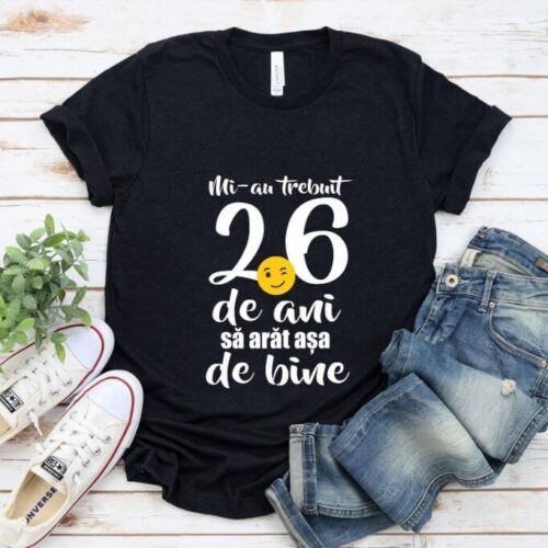 Tricou Mi-au trebuit 26 de ani sa arat atat de bine