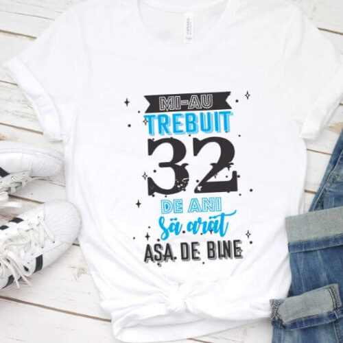 Tricou Mi-au trebuit 32 de ani sa arat asa de bine Model2