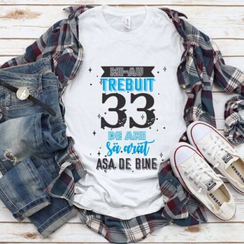 Tricou Mi-au trebuit 33 de ani sa arat asa de bine Model2
