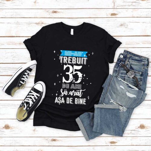 Tricou Mi-au trebuit 35 de ani sa arat asa de bine MODEL 2