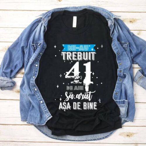 Tricou Mi-au trebuit 41 de ani sa arat asa de bine Model2
