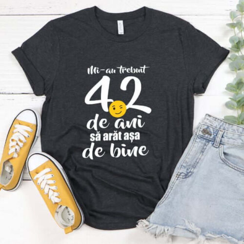 Tricou Mi-au trebuit 42 de ani sa arat atat de bine