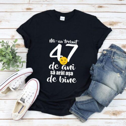 Tricou Mi-au trebuit 47 de ani sa arat atat de bine