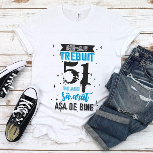 Tricou Mi-au trebuit 51 de ani sa arat asa de bine Model2