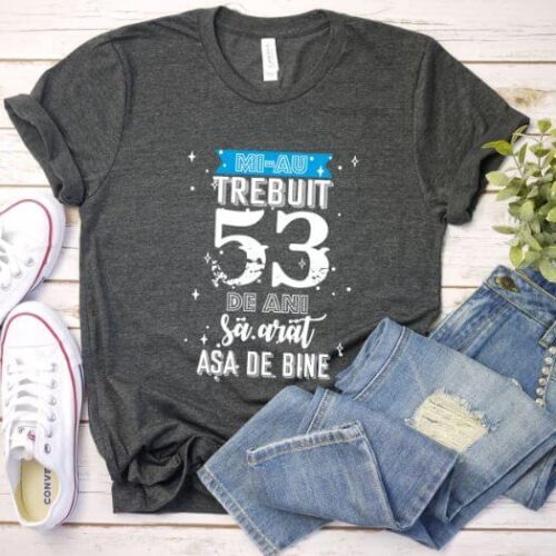 Tricou Mi-au trebuit 53 de ani sa arat asa de bine Model2