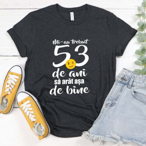 Tricou Mi-au trebuit 53 de ani sa arat atat de bine