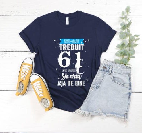 Tricou Mi-au trebuit 61 de ani sa arat asa de bine Model2