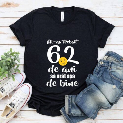 Tricou Mi-au trebuit 62 de ani sa arat atat de bine