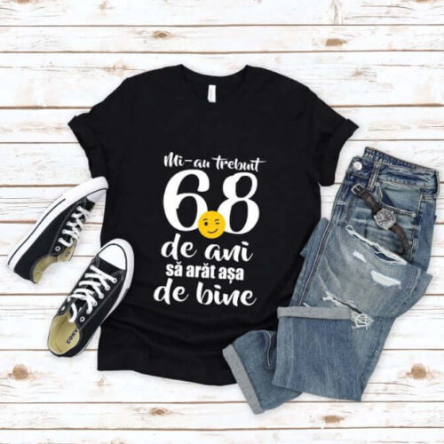 Tricou Mi-au trebuit 68 de ani sa arat atat de bine