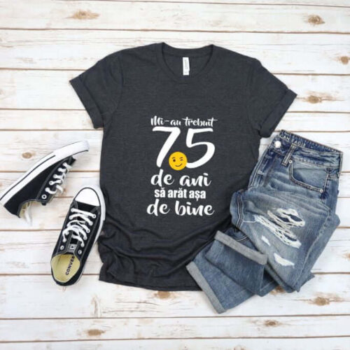 Tricou Mi-au trebuit 75 de ani să arăt așa de bine
