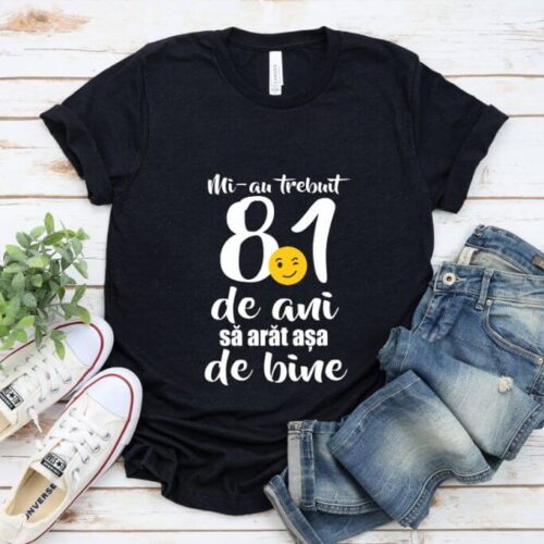 Tricou Mi-au trebuit 81 de ani sa arat atat de bine