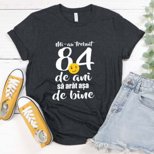 Tricou Mi-au trebuit 84 de ani sa arat atat de bine