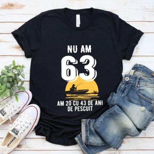 Tricou Nu am 63 am 20 cu 43 de ani de pescuit