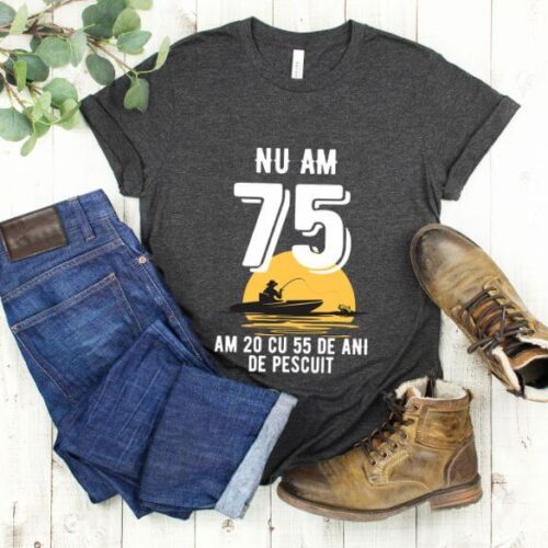 Tricou Nu am 75 am 20 cu 55 de ani de pescuit