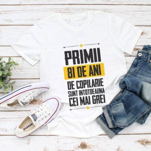 Tricou Primii 81 de ani de copilarie sunt intotdeauna cei mai grei