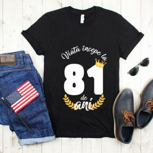 Tricou Viata Incepe La 81 de ani Model2 MODEL2