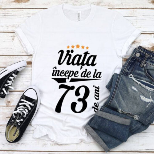 Tricou Viata incepe la 73 de ani