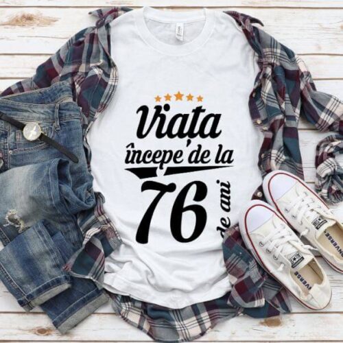 Tricou Viata incepe la 76 de ani