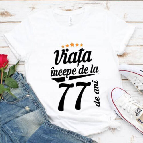 Tricou Viata incepe la 77 de ani
