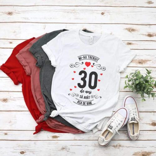 Tricou Mi-au trebuit 30 de ani sa arat asa de bine MODEL 3