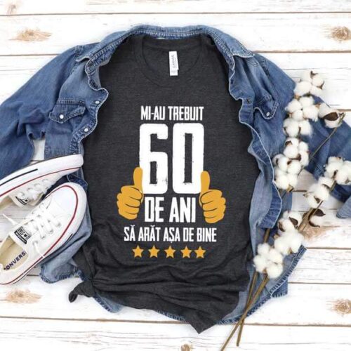 Tricou Mi-au trebuit 60 de ani sa arat atat de bine MODEL5