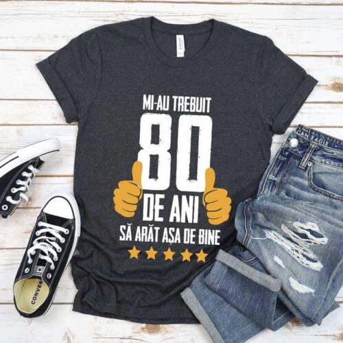 Tricou Mi-au trebuit 80 de ani sa arat atat de bine MODEL5