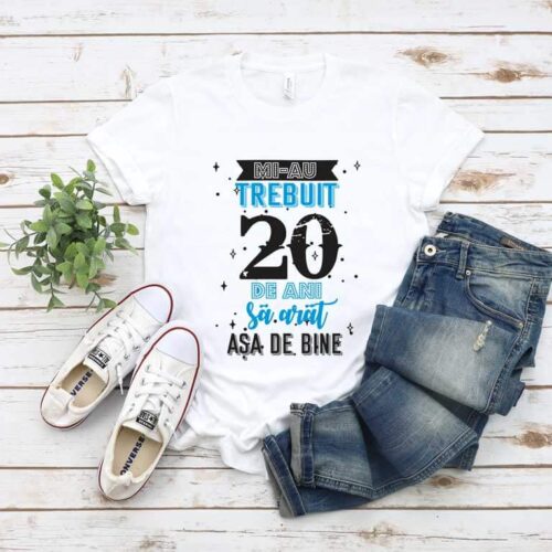 Tricou Mi-au trebuit 20 de ani sa arat asa de bine MODEL 2