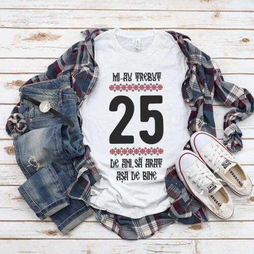 Tricou Mi-au trebuit 25 de ani să arăt așa de bine MODEL 4