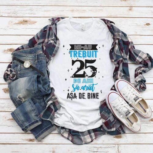 Tricou Mi-au trebuit 25 de ani sa arat asa de bine MODEL 2