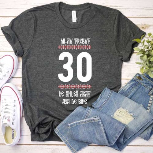 Tricou Mi-au trebuit 30 de ani să arăt așa de bine MODEL 4