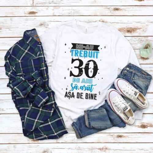 Tricou Mi-au trebuit 30 de ani sa arat asa de bine MODEL 2