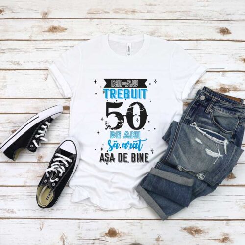 Tricou Mi-au trebuit 50 de ani sa arat asa de bine MODEL 2