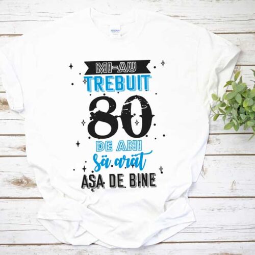 Tricou Mi-au trebuit 80 de ani sa arat asa de bine MODEL 2
