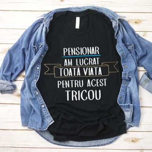 Tricou Pensionar Am lucrat toata viata pentru acest tricou