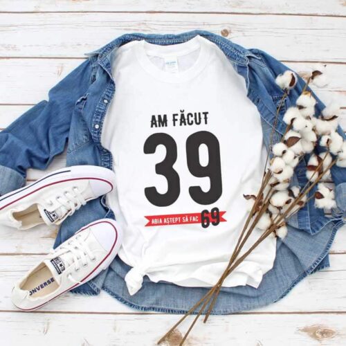 Tricou Am făcut 39 abia aștept să fac 69