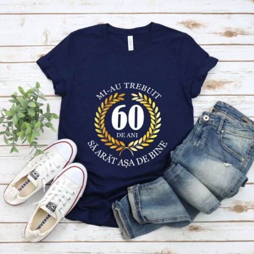 Tricou Mi-au trebuit 60 de ani sa arat atat de bine MODEL7