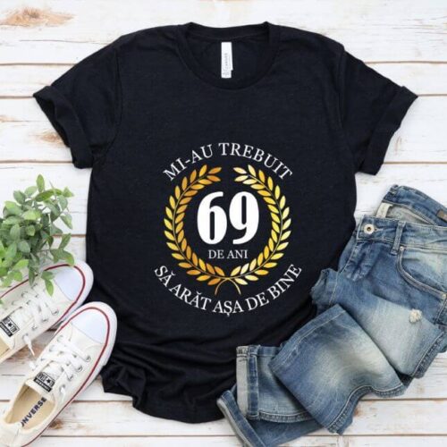 Tricou Mi-au trebuit 69 de ani sa arat asa de bine Model7
