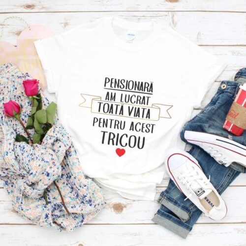 Tricou Pensionara Am Lucrat Toata Viata Pentru Acest Tricou